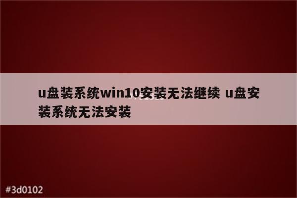 u盘装系统win10安装无法继续 u盘安装系统无法安装