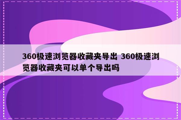 360极速浏览器收藏夹导出 360极速浏览器收藏夹可以单个导出吗