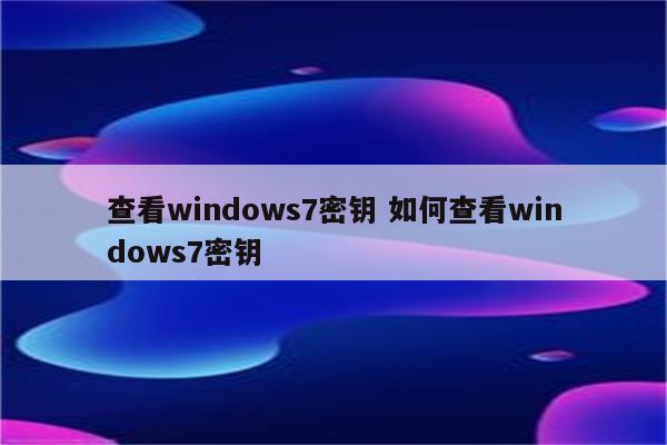 查看windows7密钥 如何查看windows7密钥