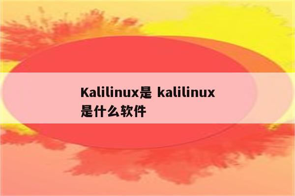 Kalilinux是 kalilinux是什么软件