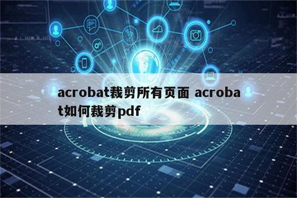 acrobat裁剪所有页面 acrobat如何裁剪pdf