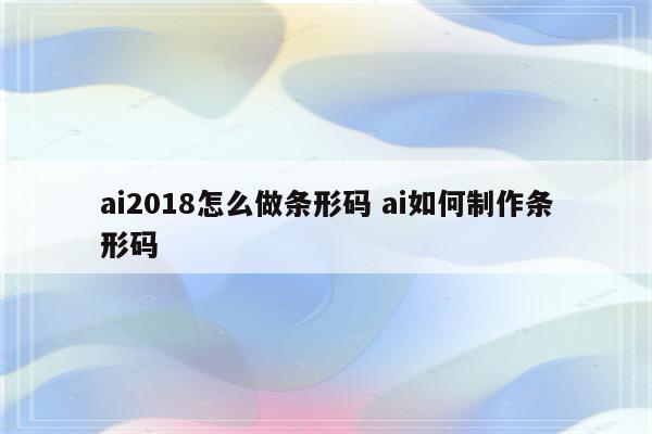 ai2018怎么做条形码 ai如何制作条形码