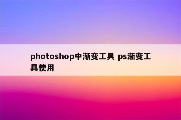 photoshop中渐变工具 ps渐变工具使用
