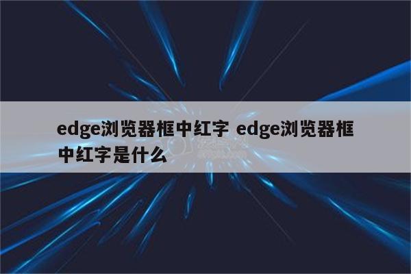 edge浏览器框中红字 edge浏览器框中红字是什么