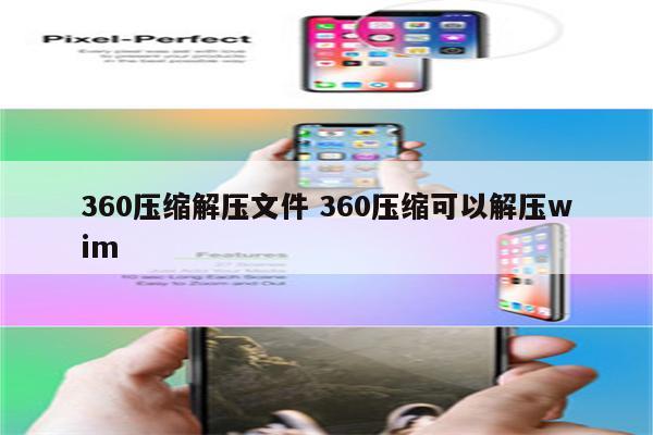 360压缩解压文件 360压缩可以解压wim