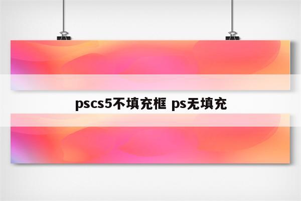 pscs5不填充框 ps无填充
