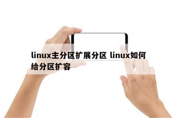linux主分区扩展分区 linux如何给分区扩容