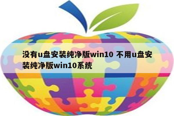 没有u盘安装纯净版win10 不用u盘安装纯净版win10系统