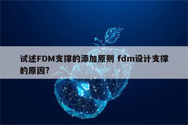 试述FDM支撑的添加原则 fdm设计支撑的原因?