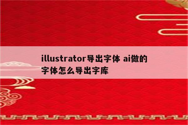 illustrator导出字体 ai做的字体怎么导出字库