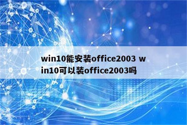 win10能安装office2003 win10可以装office2003吗