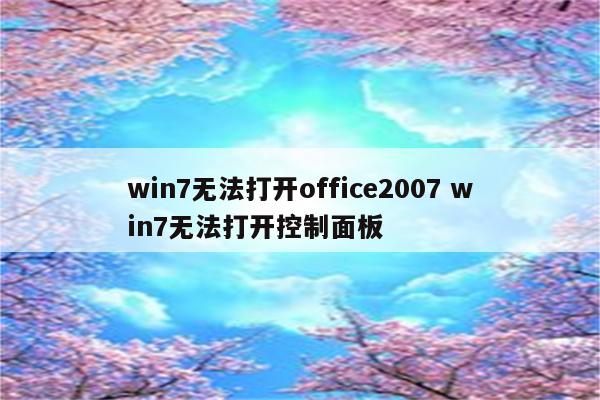 win7无法打开office2007 win7无法打开控制面板