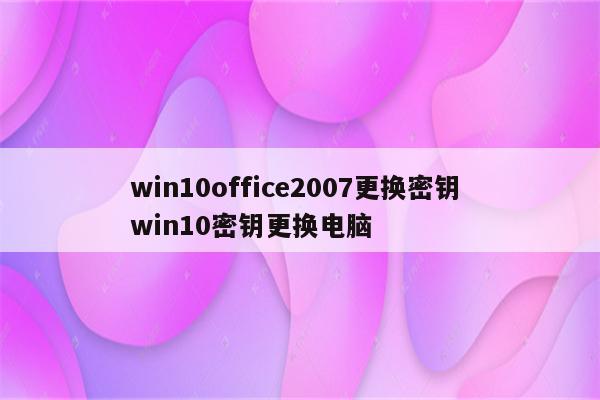win10office2007更换密钥 win10密钥更换电脑