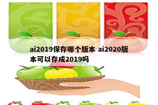 ai2019保存哪个版本 ai2020版本可以存成2019吗