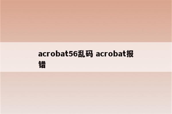 acrobat56乱码 acrobat报错