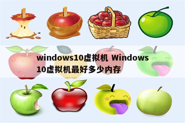 windows10虚拟机 Windows10虚拟机最好多少内存
