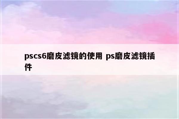 pscs6磨皮滤镜的使用 ps磨皮滤镜插件