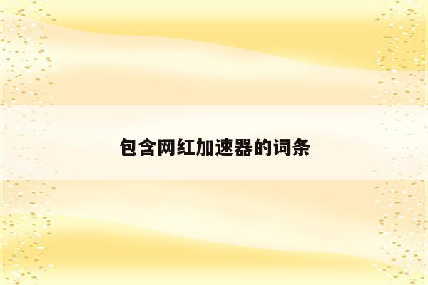包含网红加速器的词条