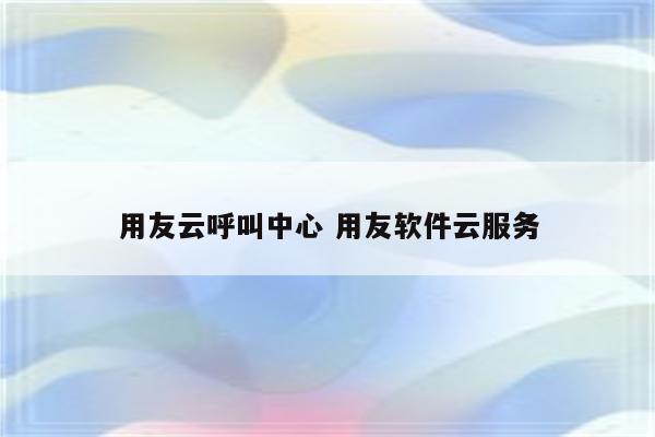 用友云呼叫中心 用友软件云服务
