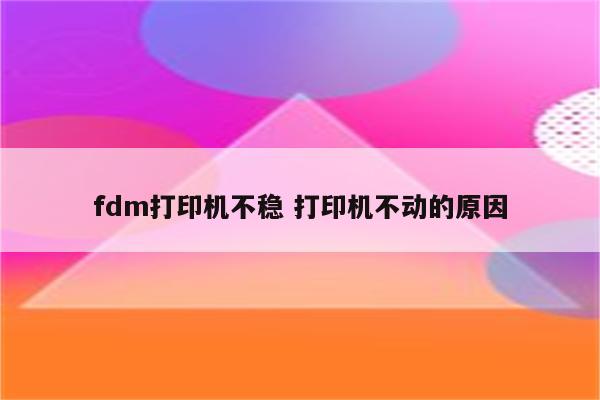 fdm打印机不稳 打印机不动的原因