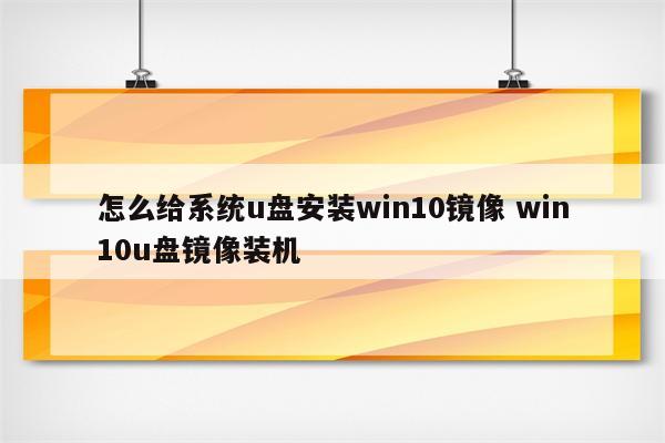 怎么给系统u盘安装win10镜像 win10u盘镜像装机