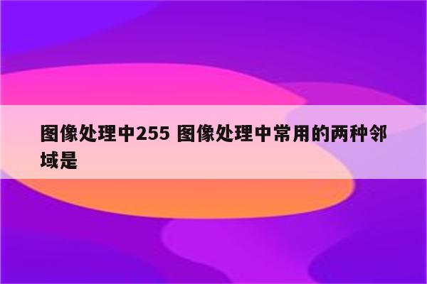 图像处理中255 图像处理中常用的两种邻域是