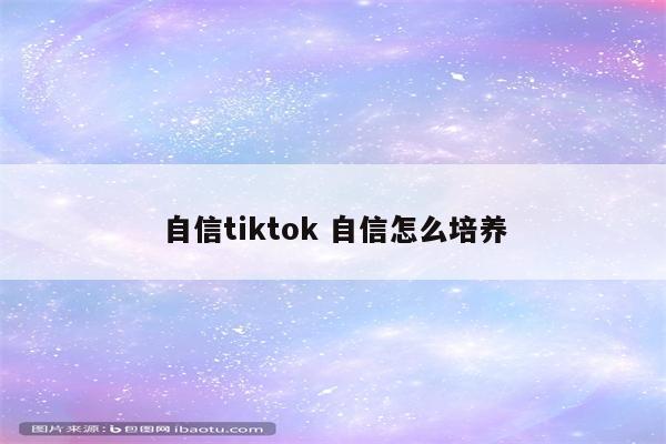 自信tiktok 自信怎么培养