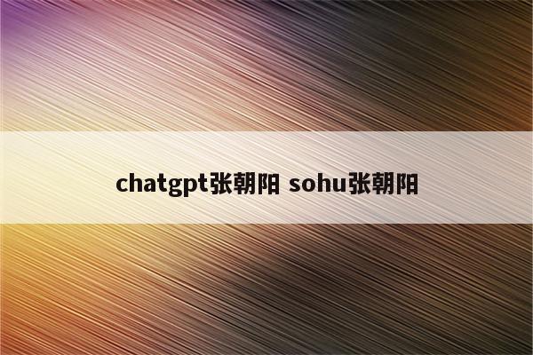 chatgpt张朝阳 sohu张朝阳