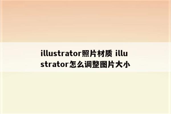 illustrator照片材质 illustrator怎么调整图片大小