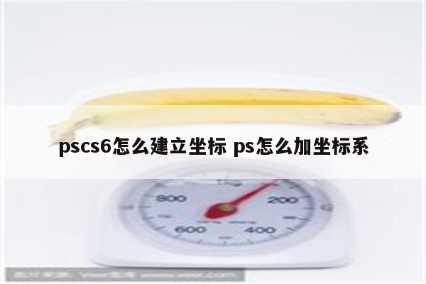 pscs6怎么建立坐标 ps怎么加坐标系