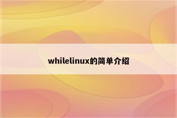 whilelinux的简单介绍