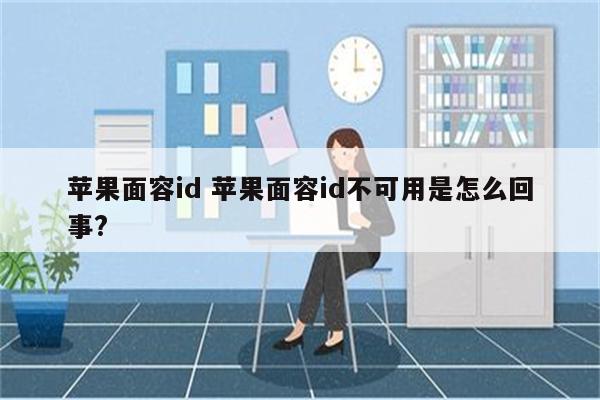 苹果面容id 苹果面容id不可用是怎么回事?