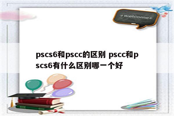 pscs6和pscc的区别 pscc和pscs6有什么区别哪一个好