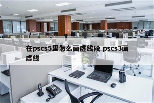 在pscs5里怎么画虚线段 pscs3画虚线