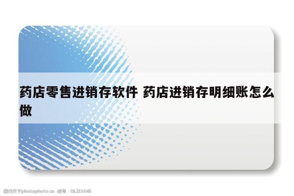 药店零售进销存软件 药店进销存明细账怎么做