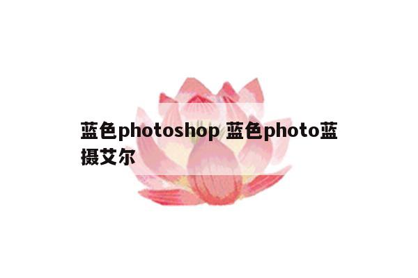 蓝色photoshop 蓝色photo蓝摄艾尔