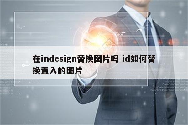 在indesign替换图片吗 id如何替换置入的图片