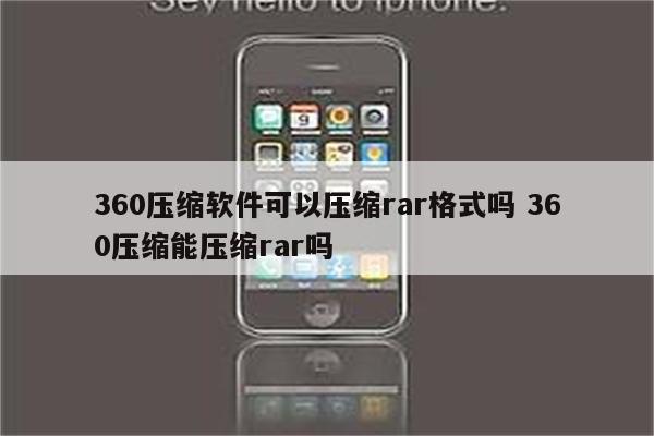 360压缩软件可以压缩rar格式吗 360压缩能压缩rar吗