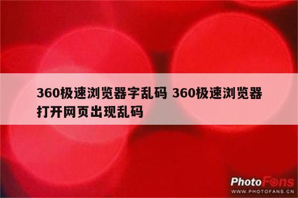 360极速浏览器字乱码 360极速浏览器打开网页出现乱码