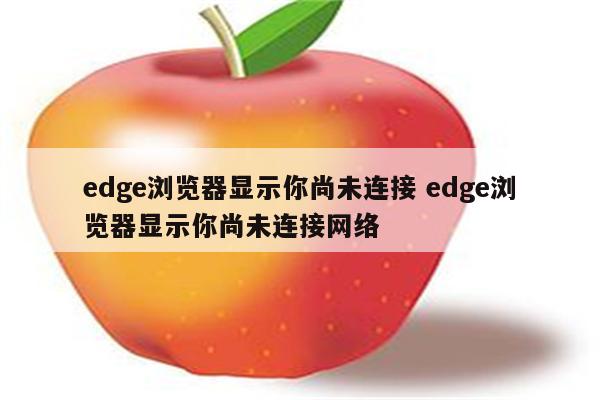 edge浏览器显示你尚未连接 edge浏览器显示你尚未连接网络