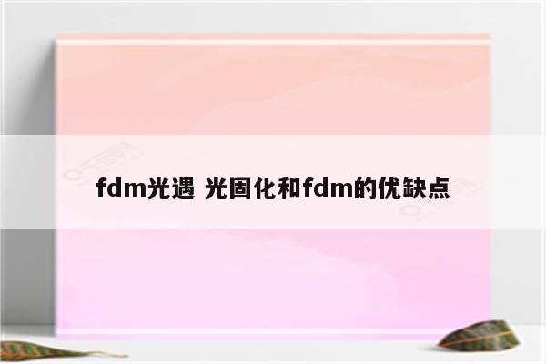 fdm光遇 光固化和fdm的优缺点