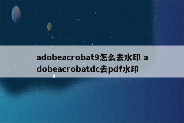 adobeacrobat9怎么去水印 adobeacrobatdc去pdf水印