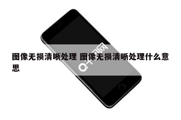 图像无损清晰处理 图像无损清晰处理什么意思