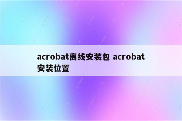 acrobat离线安装包 acrobat安装位置