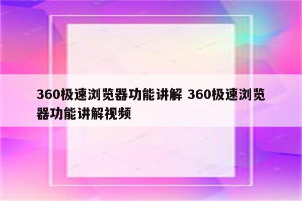 360极速浏览器功能讲解 360极速浏览器功能讲解视频