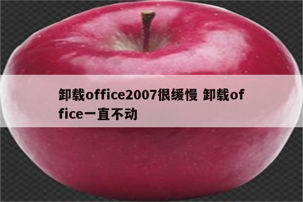 卸载office2007很缓慢 卸载office一直不动