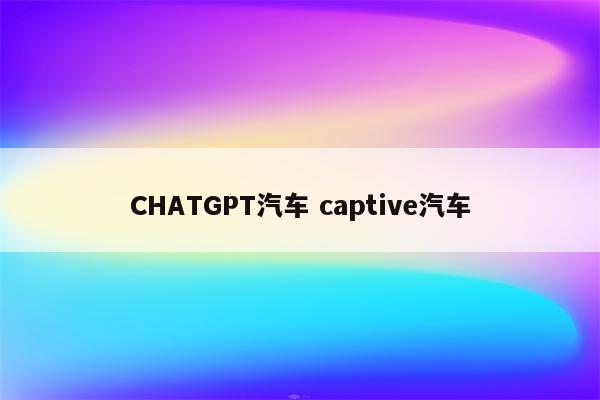 CHATGPT汽车 captive汽车