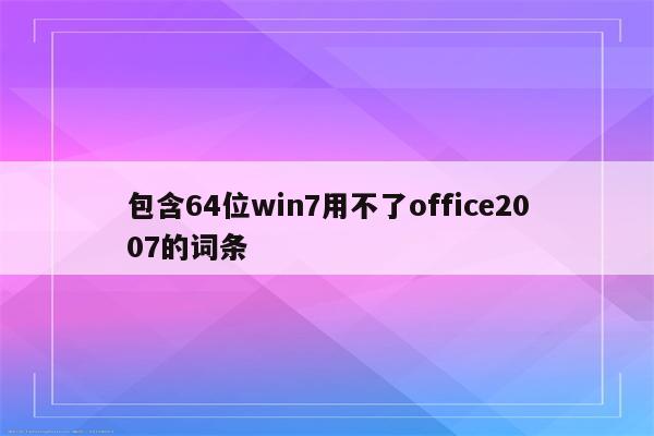 包含64位win7用不了office2007的词条
