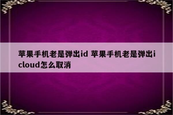苹果手机老是弹出id 苹果手机老是弹出icloud怎么取消