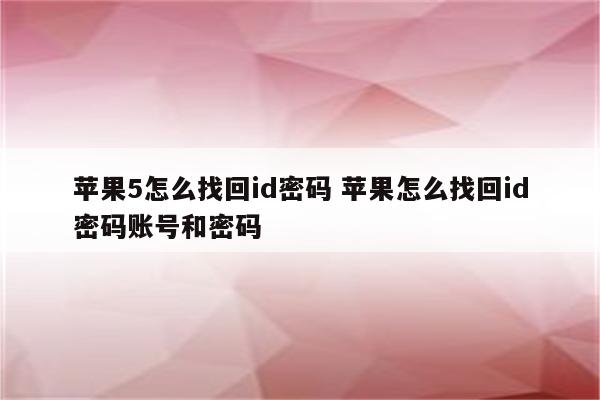 苹果5怎么找回id密码 苹果怎么找回id密码账号和密码